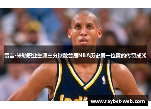 雷吉·米勒职业生涯三分球数曾居NBA历史第一位置的传奇成就