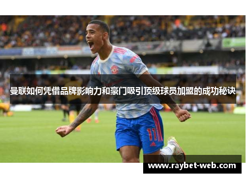 曼联如何凭借品牌影响力和豪门吸引顶级球员加盟的成功秘诀