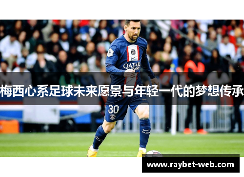 梅西心系足球未来愿景与年轻一代的梦想传承