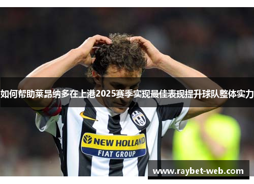 如何帮助莱昂纳多在上港2025赛季实现最佳表现提升球队整体实力
