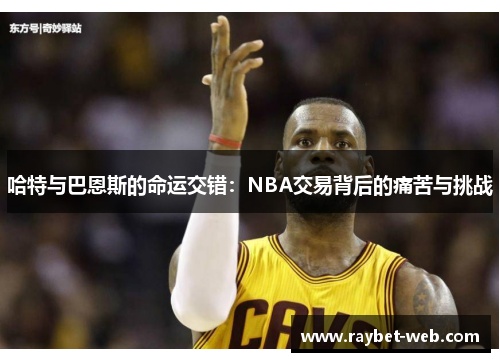 哈特与巴恩斯的命运交错：NBA交易背后的痛苦与挑战