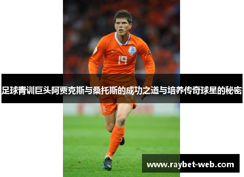 足球青训巨头阿贾克斯与桑托斯的成功之道与培养传奇球星的秘密