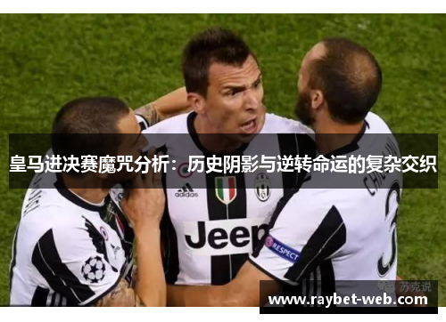 皇马进决赛魔咒分析：历史阴影与逆转命运的复杂交织