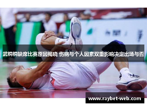 武桐桐缺席比赛原因揭晓 伤病与个人因素双重影响决定出场与否