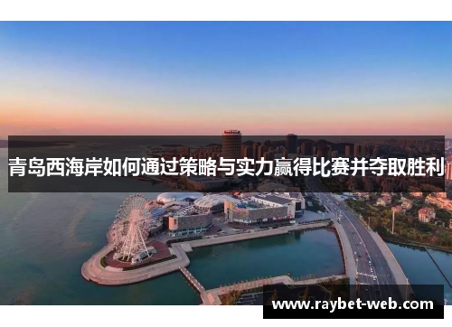 青岛西海岸如何通过策略与实力赢得比赛并夺取胜利