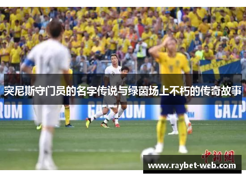 突尼斯守门员的名字传说与绿茵场上不朽的传奇故事